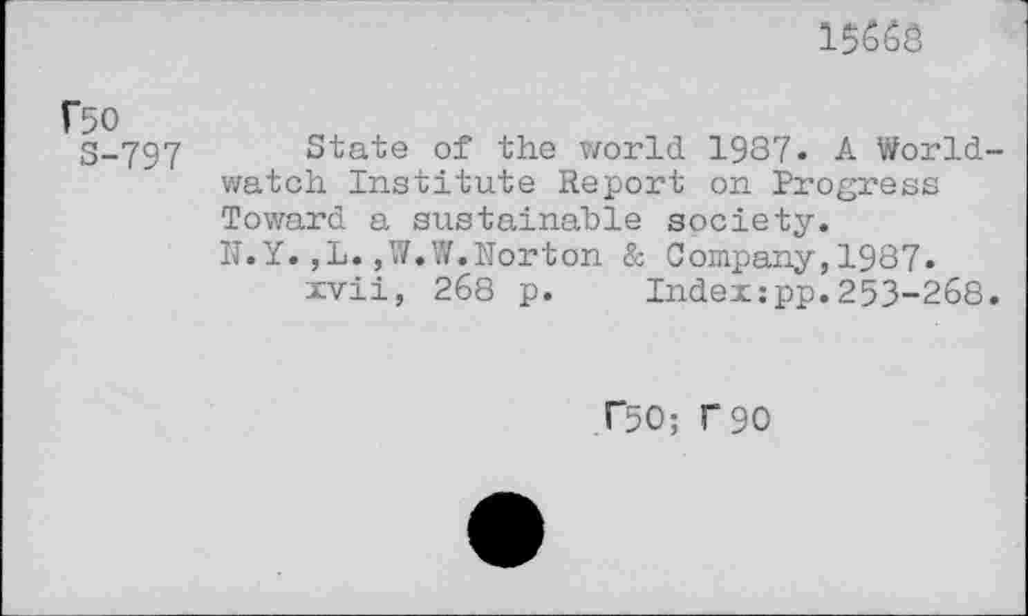 ﻿15668
rso
3-797
State of the world 1937. A Worldwatch Institute Report on Progress Toward a sustainable society.
17.Y. ,L. ,W.W.Horton & Company, 1987.
xvii, 268 p.	Index:pp.253-268.
F50; r90